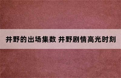 井野的出场集数 井野剧情高光时刻